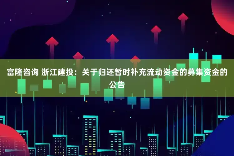 富隆咨询 浙江建投：关于归还暂时补充流动资金的募集资金的公告