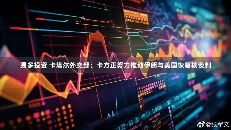 易多投资 卡塔尔外交部：卡方正努力推动伊朗与美国恢复核谈判