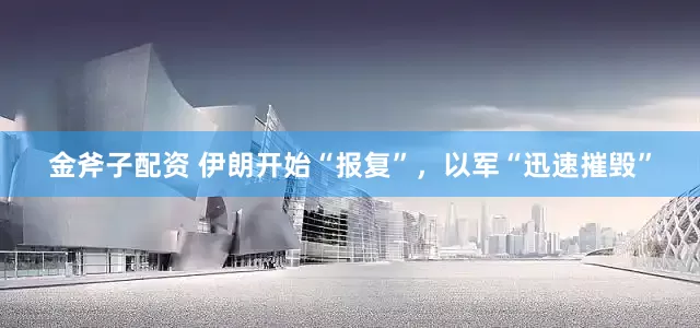 金斧子配资 伊朗开始“报复”，以军“迅速摧毁”