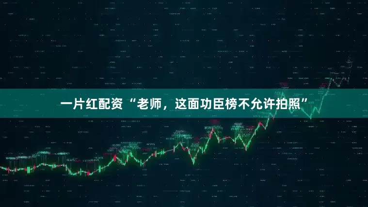 一片红配资 “老师，这面功臣榜不允许拍照”