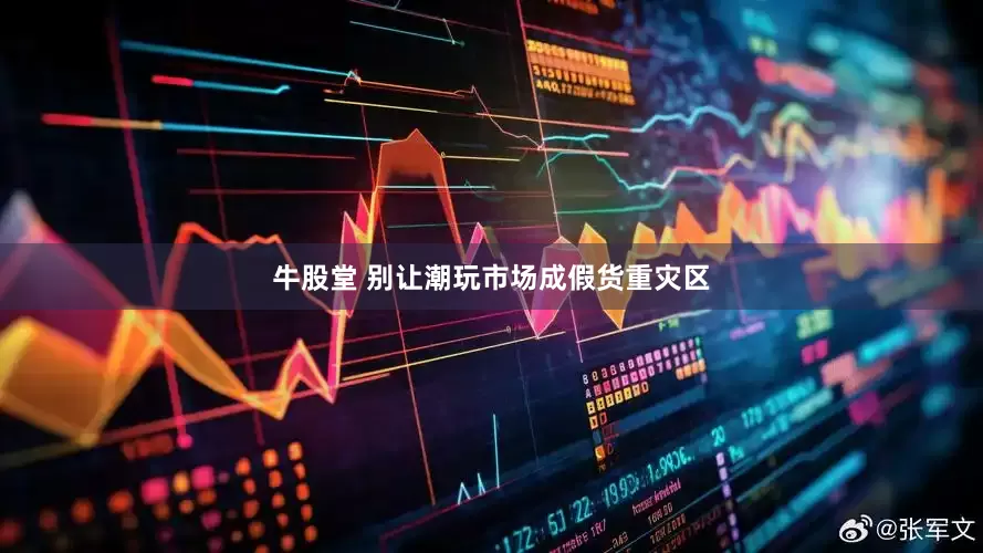 牛股堂 别让潮玩市场成假货重灾区