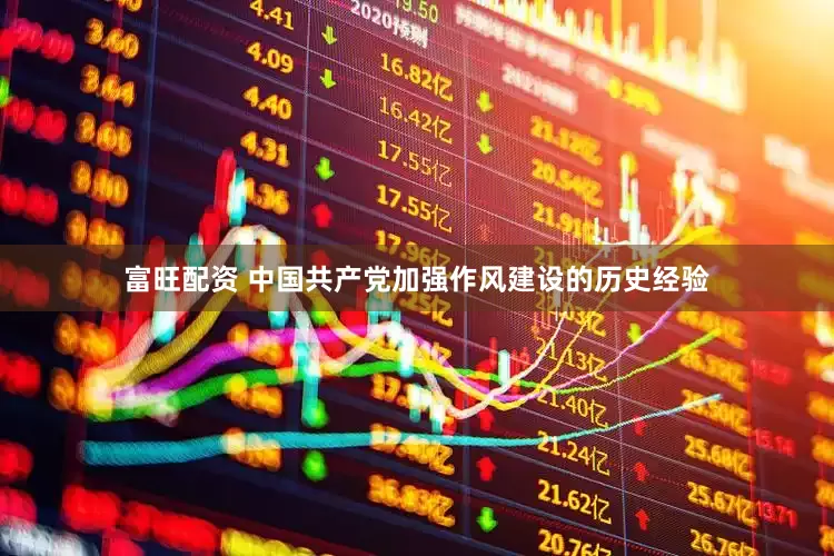 富旺配资 中国共产党加强作风建设的历史经验
