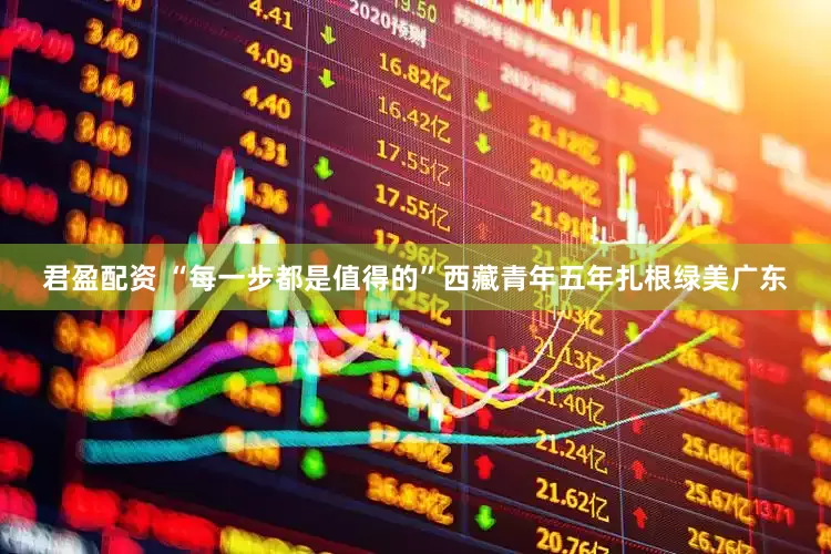 君盈配资 “每一步都是值得的”西藏青年五年扎根绿美广东
