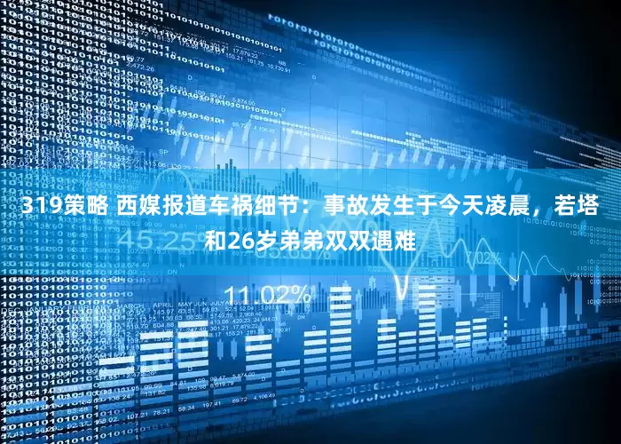 319策略 西媒报道车祸细节：事故发生于今天凌晨，若塔和26岁弟弟双双遇难