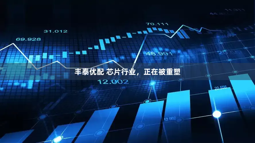丰泰优配 芯片行业，正在被重塑