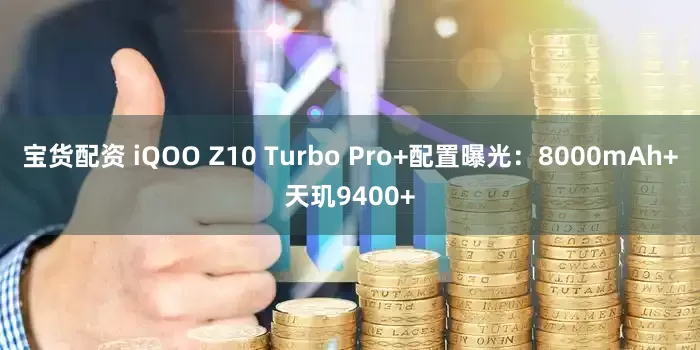 宝货配资 iQOO Z10 Turbo Pro+配置曝光：8000mAh+天玑9400+