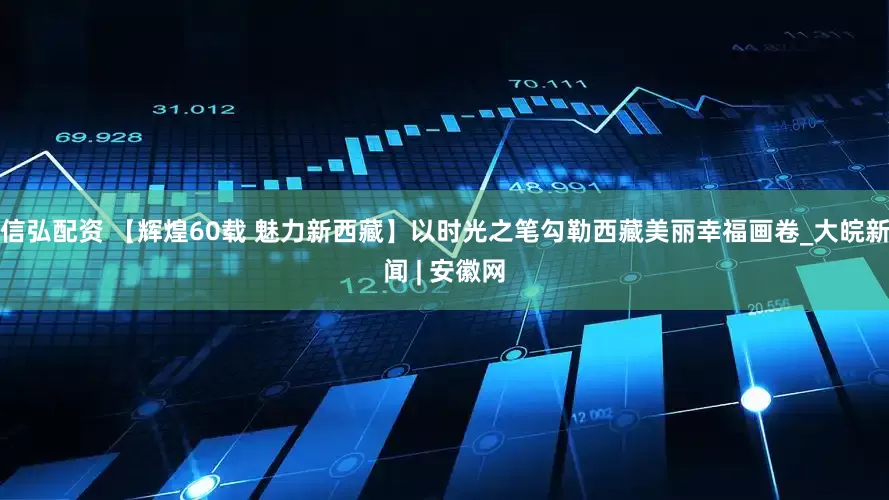 信弘配资 【辉煌60载 魅力新西藏】以时光之笔勾勒西藏美丽幸福画卷_大皖新闻 | 安徽网