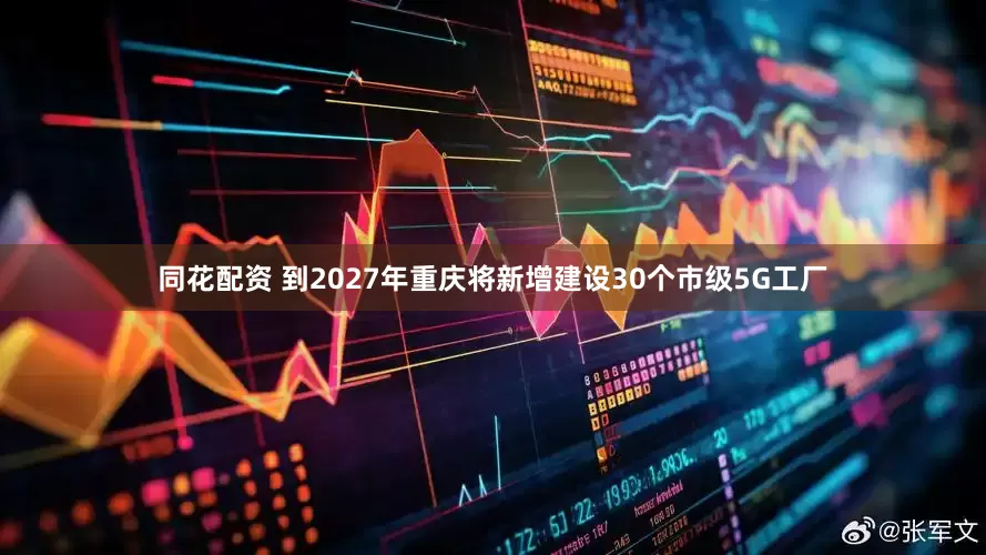 同花配资 到2027年重庆将新增建设30个市级5G工厂