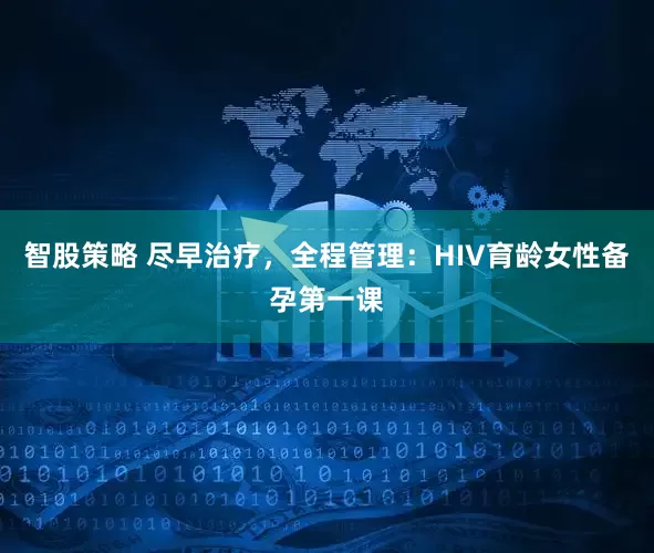 智股策略 尽早治疗，全程管理：HIV育龄女性备孕第一课