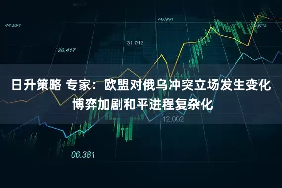 日升策略 专家：欧盟对俄乌冲突立场发生变化 博弈加剧和平进程复杂化