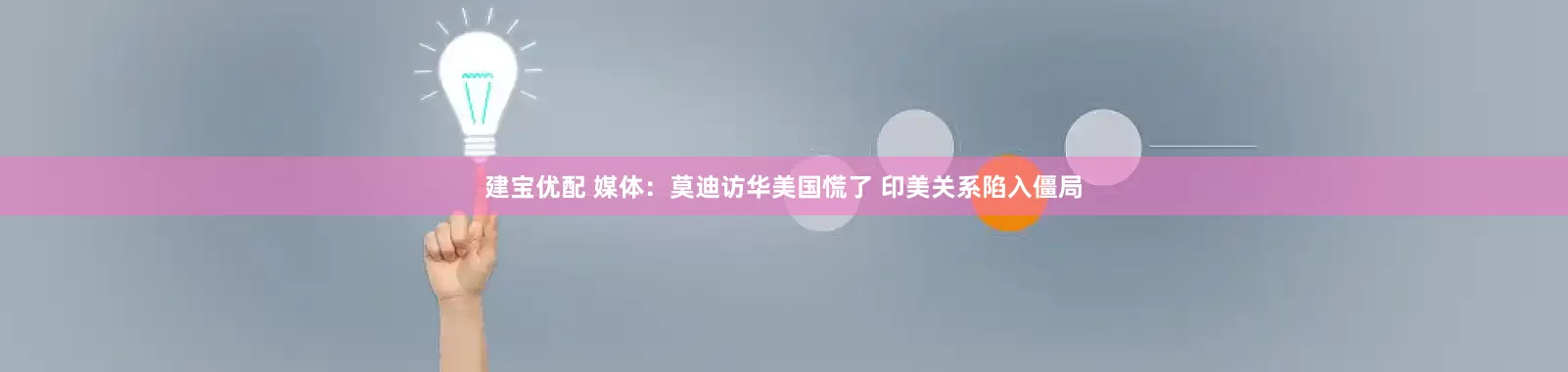 建宝优配 媒体：莫迪访华美国慌了 印美关系陷入僵局
