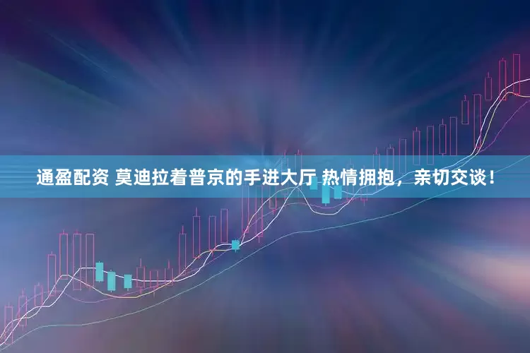 通盈配资 莫迪拉着普京的手进大厅 热情拥抱，亲切交谈！