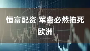 恒富配资 军费必然拖死欧洲