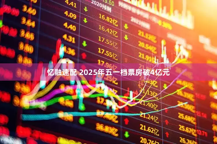 忆融速配 2025年五一档票房破4亿元