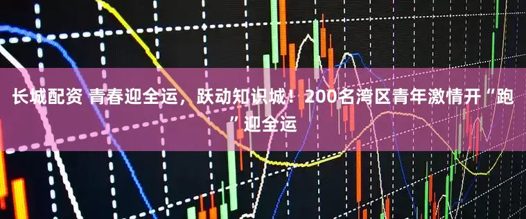 长城配资 青春迎全运，跃动知识城！200名湾区青年激情开“跑”迎全运