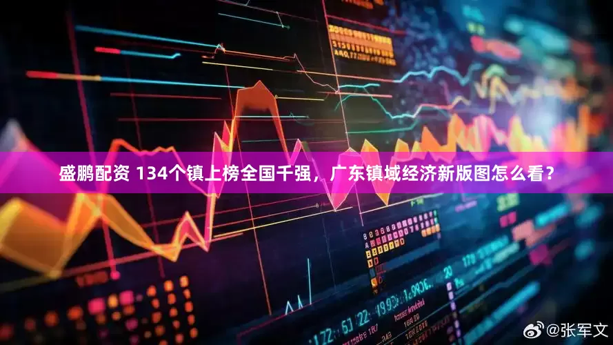 盛鹏配资 134个镇上榜全国千强，广东镇域经济新版图怎么看？