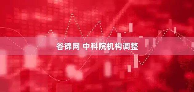 谷锦网 中科院机构调整