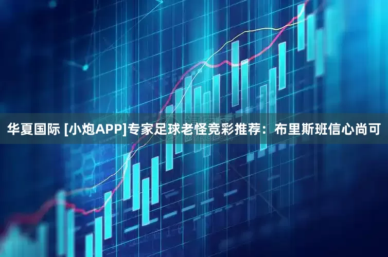 华夏国际 [小炮APP]专家足球老怪竞彩推荐：布里斯班信心尚可