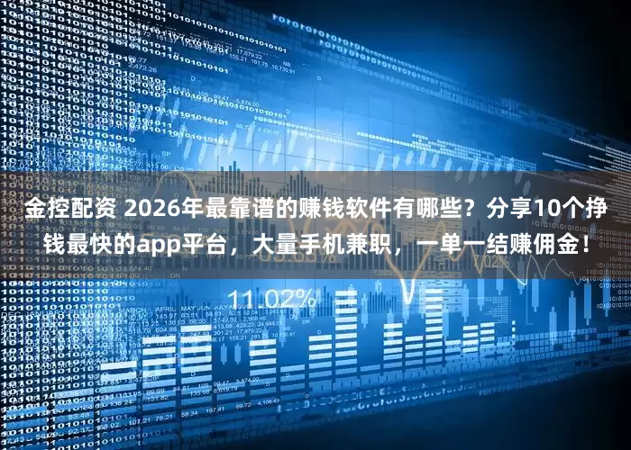 金控配资 2026年最靠谱的赚钱软件有哪些？分享10个挣钱最快的app平台，大量手机兼职，一单一结赚佣金！