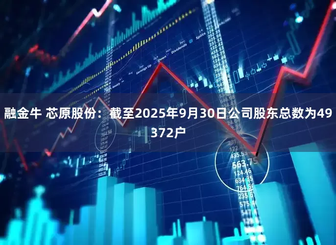融金牛 芯原股份：截至2025年9月30日公司股东总数为49372户