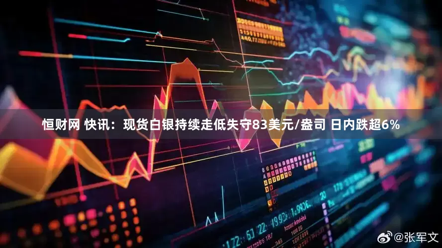 恒财网 快讯：现货白银持续走低失守83美元/盎司 日内跌超6%